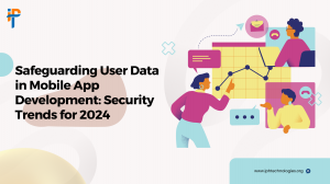 Safeguarding User Data in Mobile App Development: Security Trends for 2024