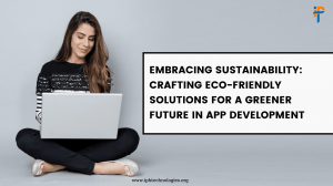 Embracing Sustainability: Crafting Eco-Friendly Solutions for a Greener Future in App Development