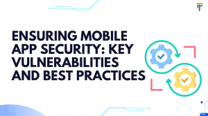 Ensuring Mobile App Security: Key Vulnerabilities and Best Practices