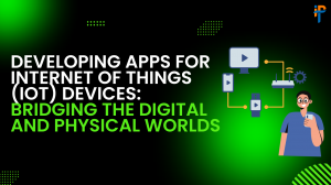 Developing Apps for Internet of Things (IoT) Devices: Bridging the Digital and Physical Worlds